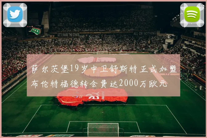 萨尔茨堡19岁中卫舒斯特正式加盟布伦特福德转会费达2000万欧元