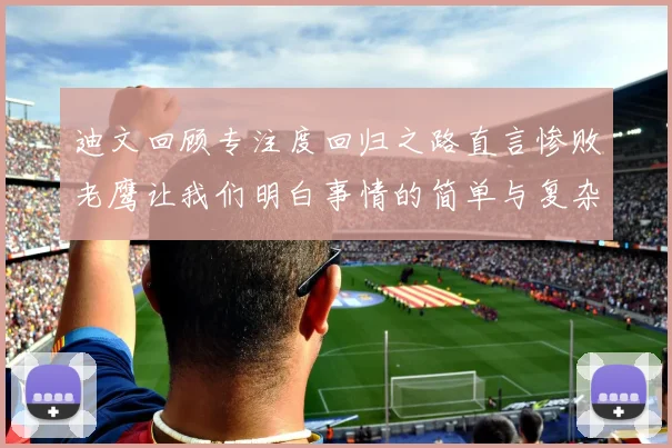 迪文回顾专注度回归之路直言惨败老鹰让我们明白事情的简单与复杂