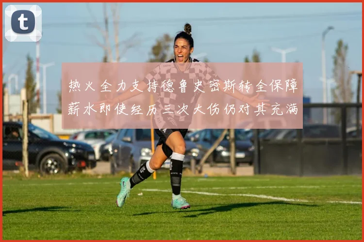 热火全力支持德鲁史密斯转全保障薪水即使经历三次大伤仍对其充满信心