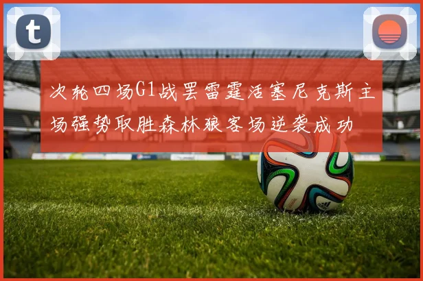 次轮四场G1战罢雷霆活塞尼克斯主场强势取胜森林狼客场逆袭成功