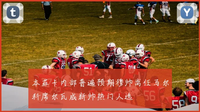 本菲卡内部普遍预期穆帅离任马尔科席尔瓦成新帅热门人选
