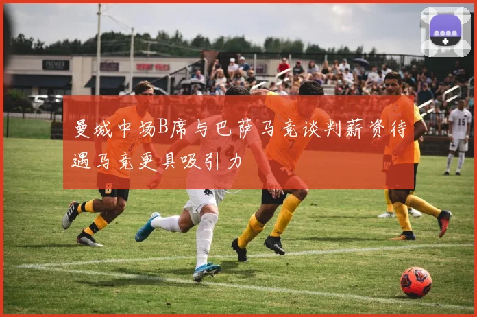 曼城中场B席与巴萨马竞谈判薪资待遇马竞更具吸引力